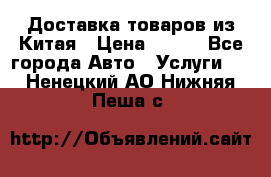 Доставка товаров из Китая › Цена ­ 100 - Все города Авто » Услуги   . Ненецкий АО,Нижняя Пеша с.